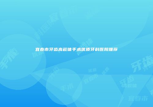 宜春市牙齿高嵌体手术优质牙科医院推荐