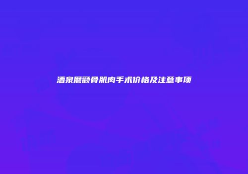 酒泉磨颧骨肌肉手术价格及注意事项