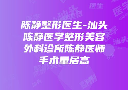 陈静整形医生-汕头陈静医学整形美容外科诊所陈静医师手术量居高