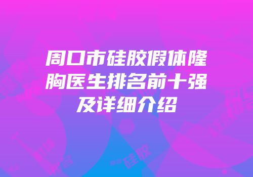 周口市硅胶假体隆胸医生排名前十强及详细介绍