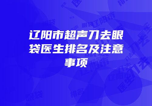 辽阳市超声刀去眼袋医生排名及注意事项