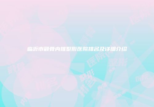 临沂市颧骨内推整形医院排名及详细介绍