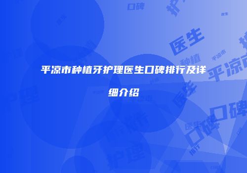 平凉市种植牙护理医生口碑排行及详细介绍