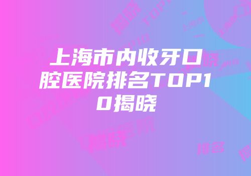 上海市内收牙口腔医院排名TOP10揭晓