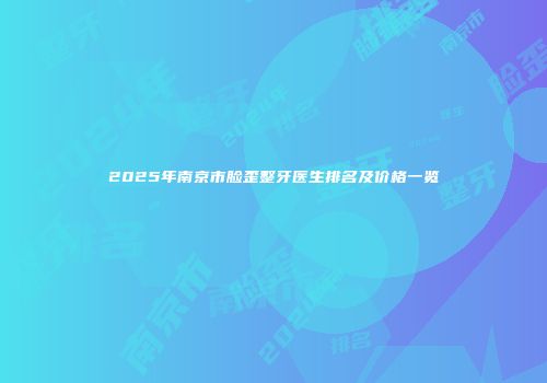 2025年南京市脸歪整牙医生排名及价格一览