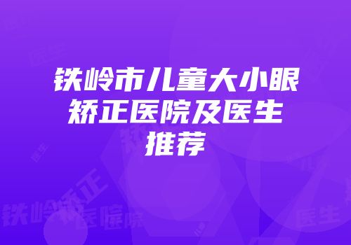 铁岭市儿童大小眼矫正医院及医生推荐
