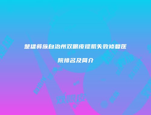 楚雄彝族自治州双眼皮提肌失败修复医院排名及简介