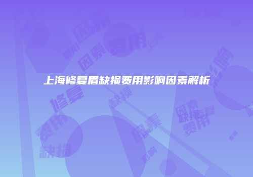 上海修复眉缺损费用影响因素解析