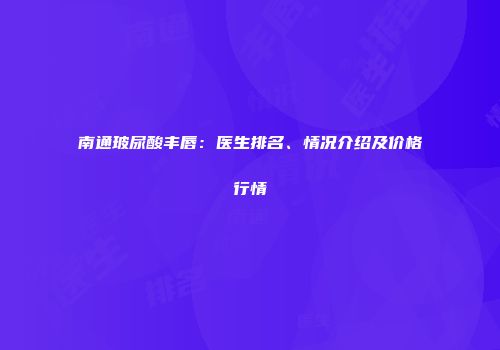南通玻尿酸丰唇：医生排名、情况介绍及价格行情
