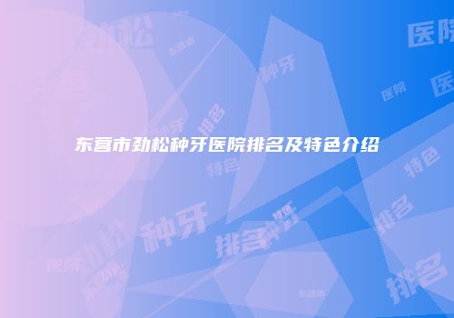东营市劲松种牙医院排名及特色介绍