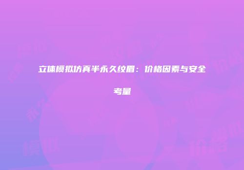 立体模拟仿真半永久纹眉：价格因素与安全考量