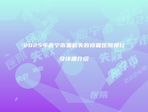 2025年西宁市重睑失败修复医院排行及详细介绍