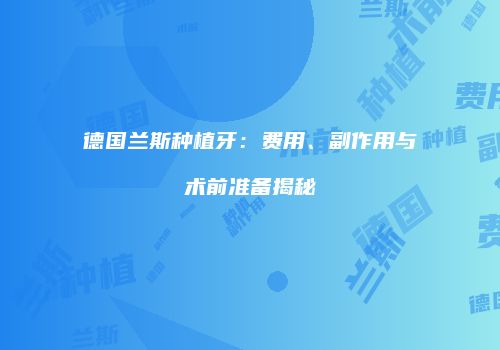 德国兰斯种植牙：费用、副作用与术前准备揭秘