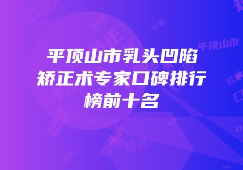 平顶山市乳头凹陷矫正术专家口碑排行榜前十名