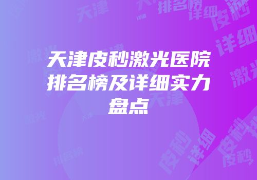 天津皮秒激光医院排名榜及详细实力盘点