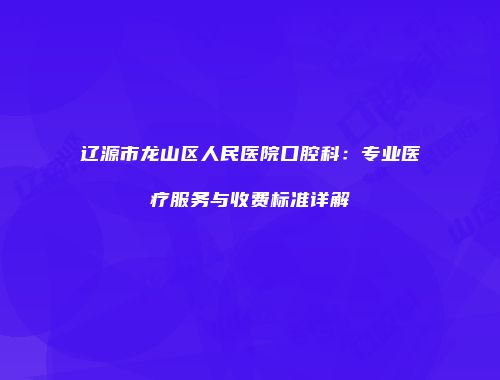 辽源市龙山区人民医院口腔科：专业医疗服务与收费标准详解