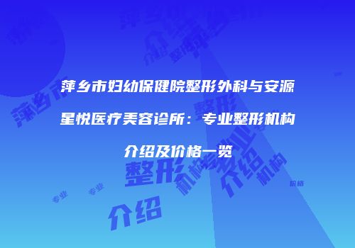萍乡市妇幼保健院整形外科与安源星悦医疗美容诊所：专业整形机构介绍及价格一览
