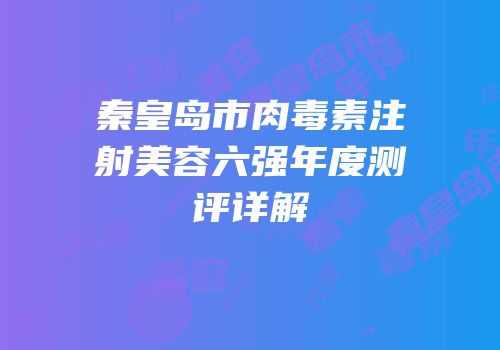 秦皇岛市肉毒素注射美容六强年度测评详解