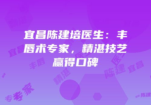 宜昌陈建培医生：丰唇术专家，精湛技艺赢得口碑