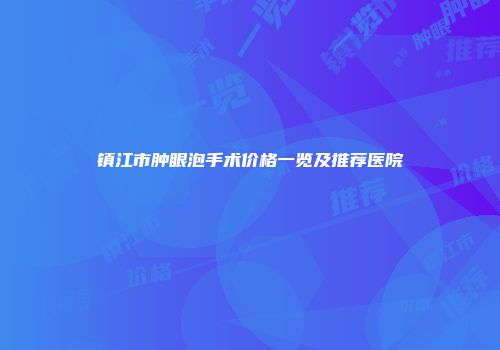 镇江市肿眼泡手术价格一览及推荐医院