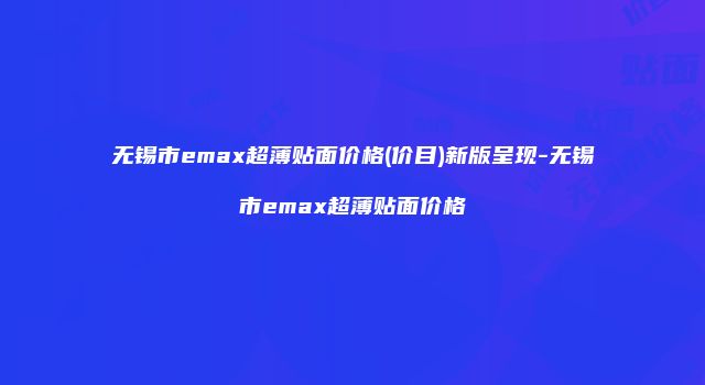 无锡市emax超薄贴面价格(价目)新版呈现-无锡市emax超薄贴面价格