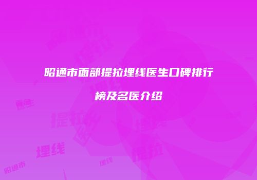 昭通市面部提拉埋线医生口碑排行榜及名医介绍