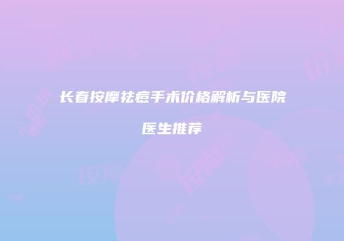 长春按摩祛痘手术价格解析与医院医生推荐