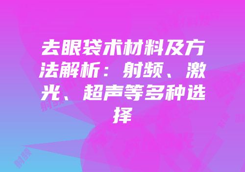 去眼袋术材料及方法解析：射频、激光、超声等多种选择