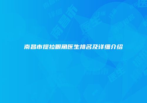 南昌市提拉眼角医生排名及详细介绍