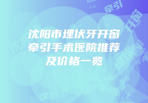 沈阳市埋伏牙开窗牵引手术医院推荐及价格一览