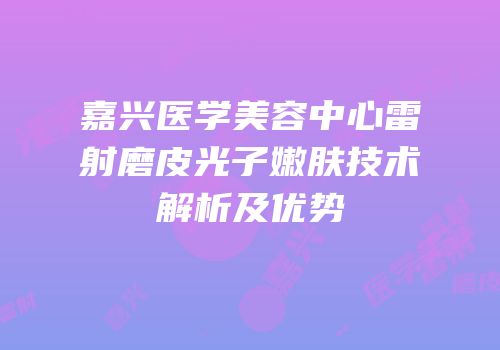 嘉兴医学美容中心雷射磨皮光子嫩肤技术解析及优势