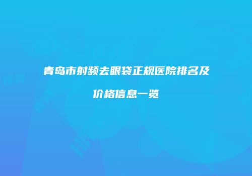 青岛市射频去眼袋正规医院排名及价格信息一览