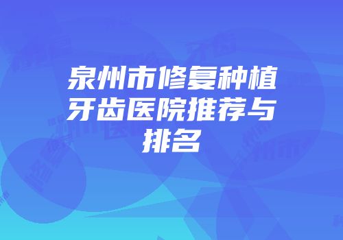 泉州市修复种植牙齿医院推荐与排名