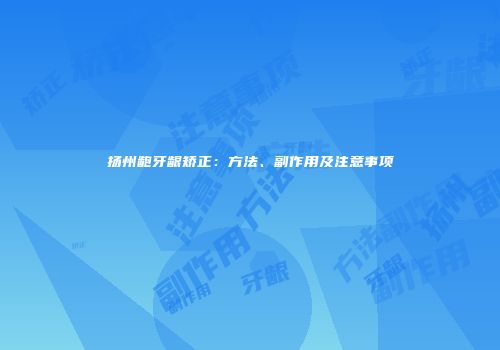 扬州龅牙龈矫正：方法、副作用及注意事项