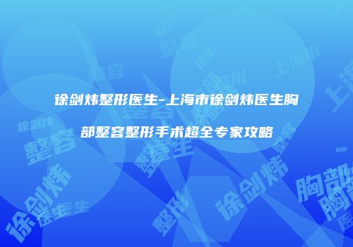 徐剑炜整形医生-上海市徐剑炜医生胸部整容整形手术超全专家攻略