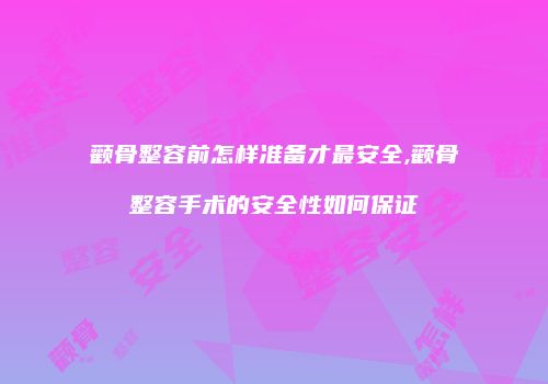 颧骨整容前怎样准备才最安全,颧骨整容手术的安全性如何保证