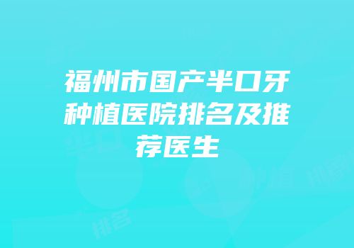 福州市国产半口牙种植医院排名及推荐医生