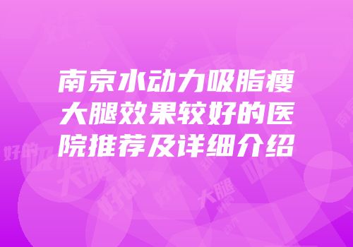 南京水动力吸脂瘦大腿效果较好的医院推荐及详细介绍