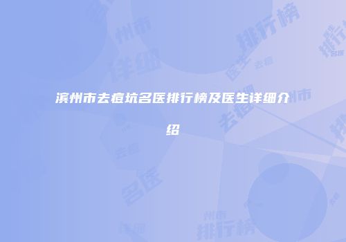 滨州市去痘坑名医排行榜及医生详细介绍