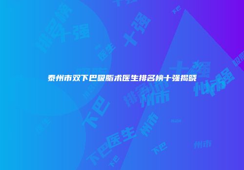 泰州市双下巴吸脂术医生排名榜十强揭晓