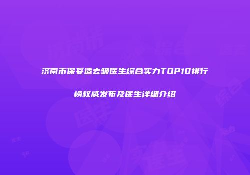 济南市保妥适去皱医生综合实力TOP10排行榜权威发布及医生详细介绍