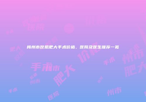 梅州市咬肌肥大手术价格、医院及医生推荐一览