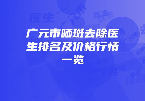 广元市晒斑去除医生排名及价格行情一览