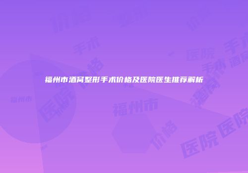福州市酒窝整形手术价格及医院医生推荐解析