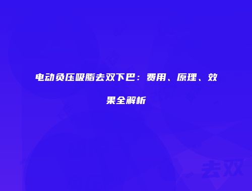 电动负压吸脂去双下巴：费用、原理、效果全解析
