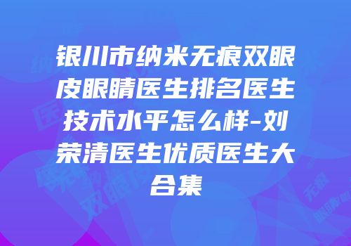 银川市纳米无痕双眼皮眼睛医生排名医生技术水平怎么样-刘荣清医生优质医生大合集
