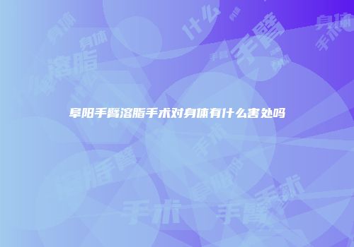 阜阳手臂溶脂手术对身体有什么害处吗