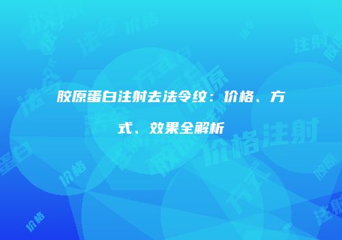 胶原蛋白注射去法令纹：价格、方式、效果全解析