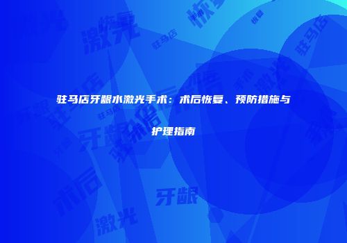 驻马店牙龈水激光手术：术后恢复、预防措施与护理指南