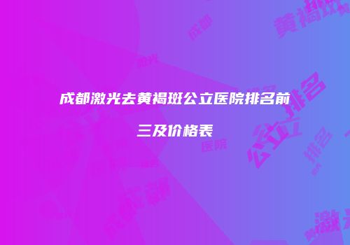 成都激光去黄褐斑公立医院排名前三及价格表